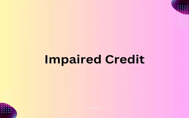 File Photo: Impaired Credit: What it is, How it Works, How to Assess it